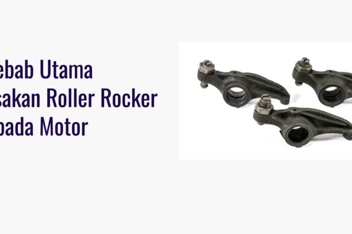 Penyebab Utama Kerusakan Roller Rocker Arm pada Motor