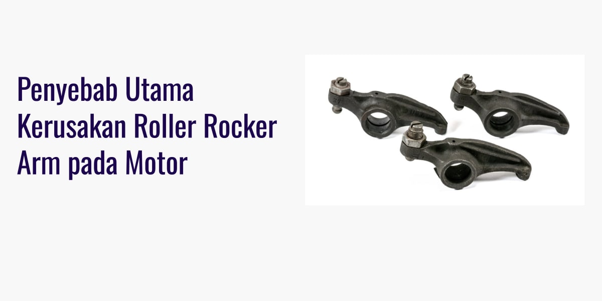 Penyebab Utama Kerusakan Roller Rocker Arm pada Motor